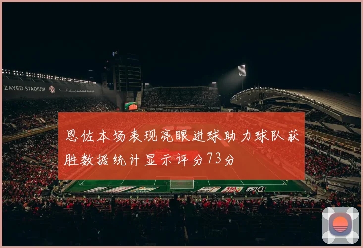 恩佐本场表现亮眼进球助力球队获胜数据统计显示评分73分