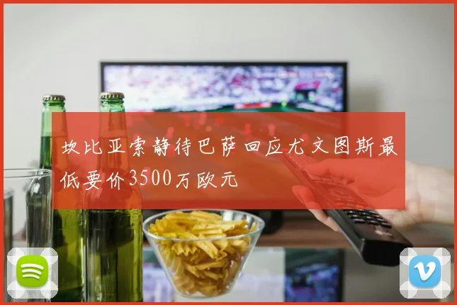 坎比亚索静待巴萨回应尤文图斯最低要价3500万欧元