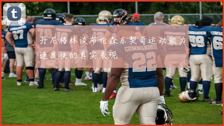 丹尼格林谈布伦森东契奇运动能力速度快的真实表现