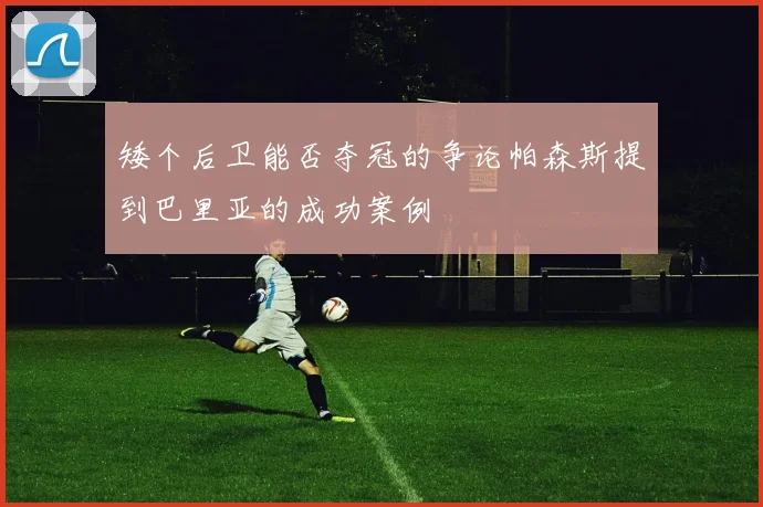 矮个后卫能否夺冠的争论帕森斯提到巴里亚的成功案例