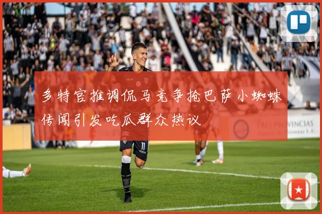 多特官推调侃马竞争抢巴萨小蜘蛛传闻引发吃瓜群众热议