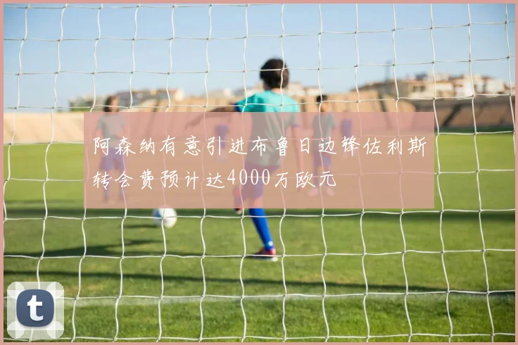 阿森纳有意引进布鲁日边锋佐利斯转会费预计达4000万欧元