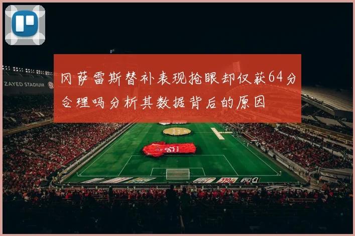 冈萨雷斯替补表现抢眼却仅获64分合理吗分析其数据背后的原因