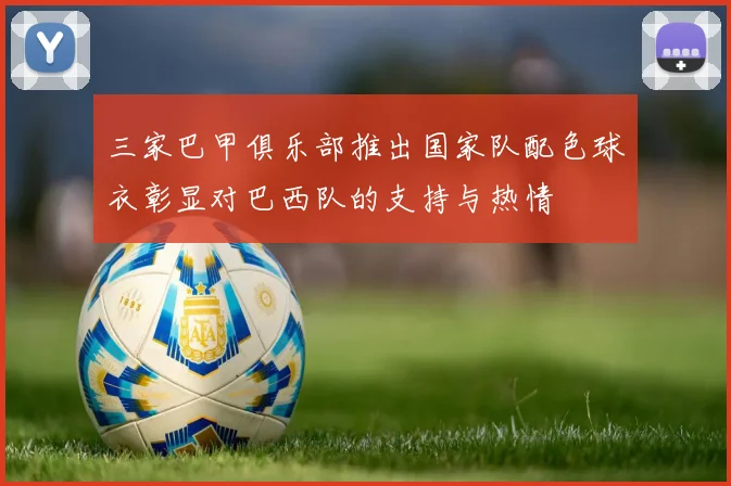 三家巴甲俱乐部推出国家队配色球衣彰显对巴西队的支持与热情