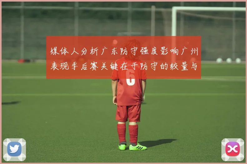 媒体人分析广东防守强度影响广州表现季后赛关键在于防守的较量与适应能力