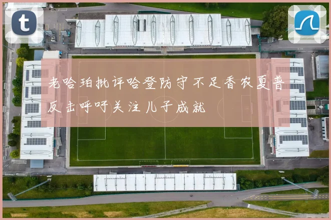 老哈珀批评哈登防守不足香农夏普反击呼吁关注儿子成就