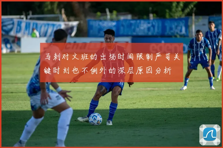 马刺对文班的出场时间限制严苛关键时刻也不例外的深层原因分析