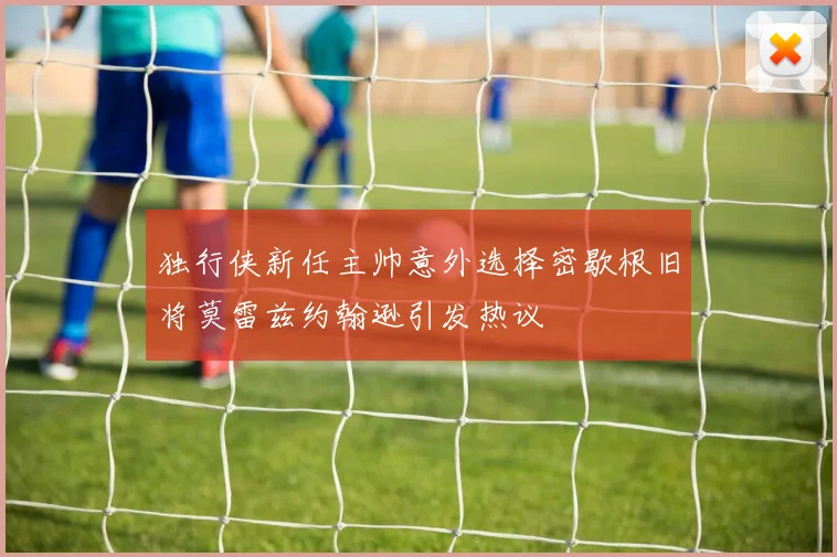 独行侠新任主帅意外选择密歇根旧将莫雷兹约翰逊引发热议