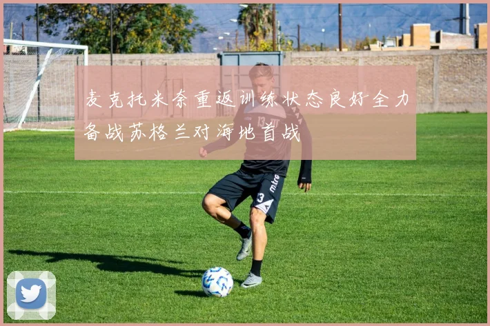 麦克托米奈重返训练状态良好全力备战苏格兰对海地首战