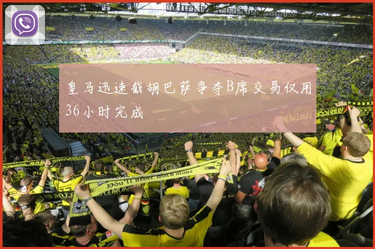 皇马迅速截胡巴萨争夺B席交易仅用36小时完成