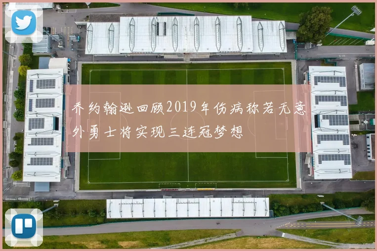 乔约翰逊回顾2019年伤病称若无意外勇士将实现三连冠梦想